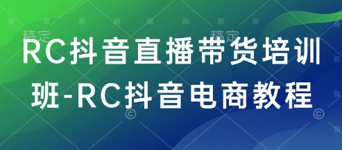 RC抖音直播带货培训班-RC抖音电商教程 - 冒泡网赚