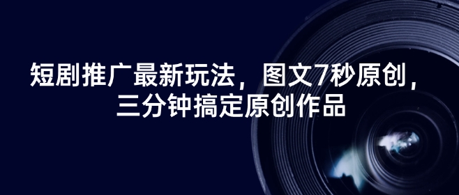 短剧推广最新玩法，图文7秒原创，三分钟搞定原创作品 - 冒泡网赚