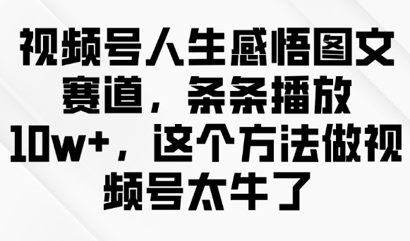 视频号人生感悟图文赛道，条条播放10w+，这个方法做视频号太牛了 - 冒泡网赚