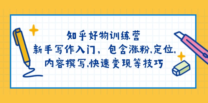 知乎好物训练营：新手写作入门，包含涨粉,定位,内容撰写,快速变现等技巧 - 中创网