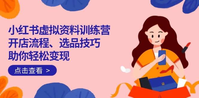 小红书虚拟资料训练营：开店流程、选品技巧一网打尽，助你轻松变现 - 中创网
