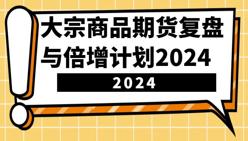大宗商品期货复盘与倍增计划：识别市场趋势、优化交易策略，提升盈利能力！ - 福缘创业网