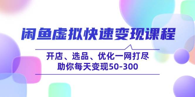 闲鱼虚拟快速变现课程，开店、选品、优化一网打尽，助你每天变现50-300 - 福缘创业网