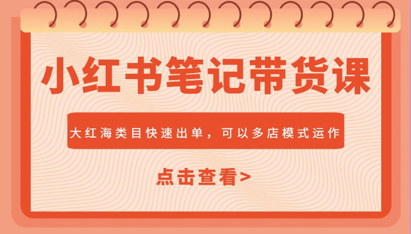 小红书笔记带货课，大红海类目快速出单，市场大，可以多店模式运作 - 福缘创业网