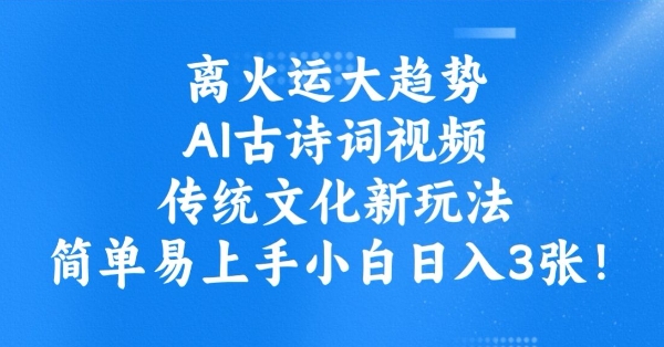 离火运大趋势，ai古诗词视频，传统文化新玩法，简单易上手小白日入3张 - 冒泡网赚