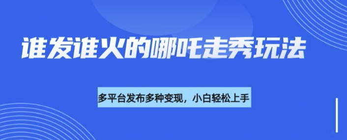 利用deepseek制作谁发谁火的哪吒2人物走秀视频，多平台发布多种变现 - 冒泡网赚