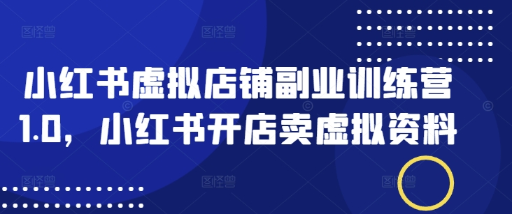 小红书虚拟店铺副业训练营1.0，小红书开店卖虚拟资料 - 冒泡网赚
