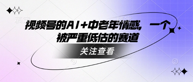 视频号的AI+中老年情感，一个被严重低估的赛道 - 冒泡网赚
