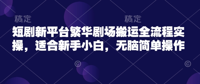 短剧新平台繁华剧场搬运全流程实操，适合新手小白，无脑简单操作 - 冒泡网赚