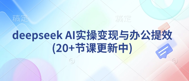 deepseek AI实操变现与办公提效(20+节课更新中) - 冒泡网赚