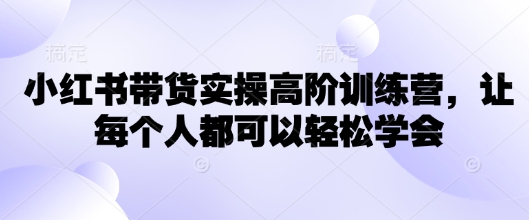小红书带货实操高阶训练营，让每个人都可以轻松学会 - 冒泡网赚