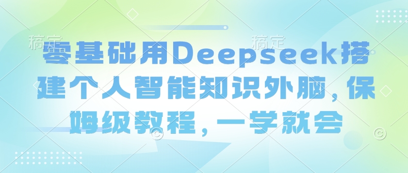 零基础用Deepseek搭建个人智能知识外脑，保姆级教程，一学就会 - 冒泡网赚