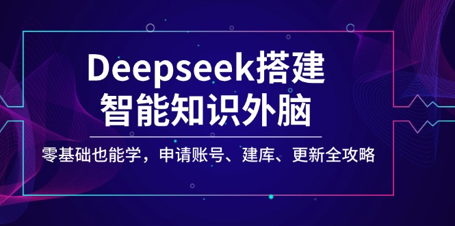 Deepseek搭建智能知识外脑，零基础也能学，申请账号、建库、更新全攻略 - 中创网
