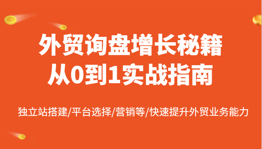 外贸询盘增长秘籍从0到1实战指南，独立站搭建/平台选择/营销等/快速提升外贸业务能力 - 福缘创业网