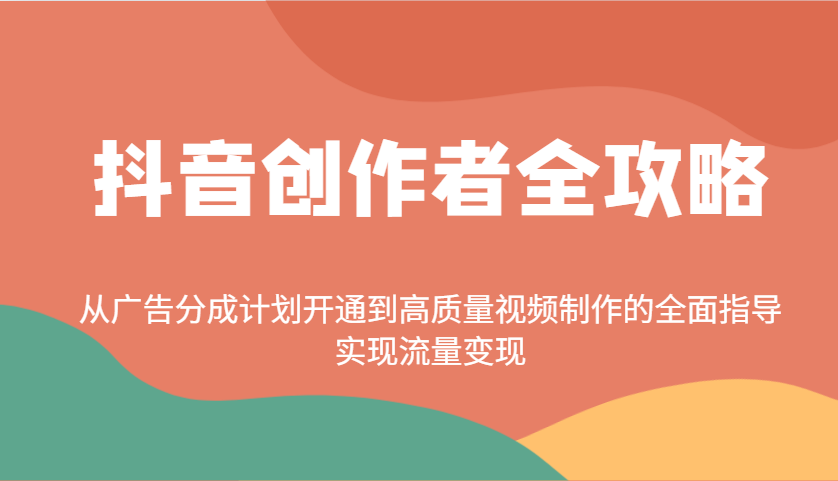 抖音创作者全攻略：从广告分成计划开通到高质量视频制作的全面指导，实现流量变现 - 福缘创业网