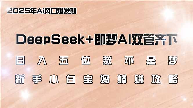 日入五位数不是梦，DeepSeek+即梦AI双管齐下，新手小白宝妈躺赚攻略 - 中创网