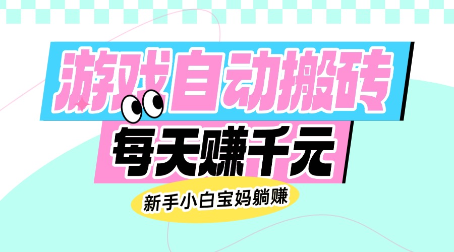 老款游戏自动搬砖，每天赚千元，新手小白宝妈躺赚 - 中创网