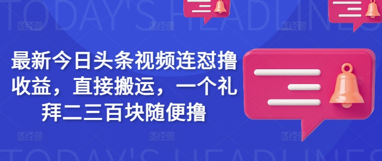 最新今日头条视频连怼撸收益，直接搬运，一个礼拜二三百块随便撸 - 冒泡网赚