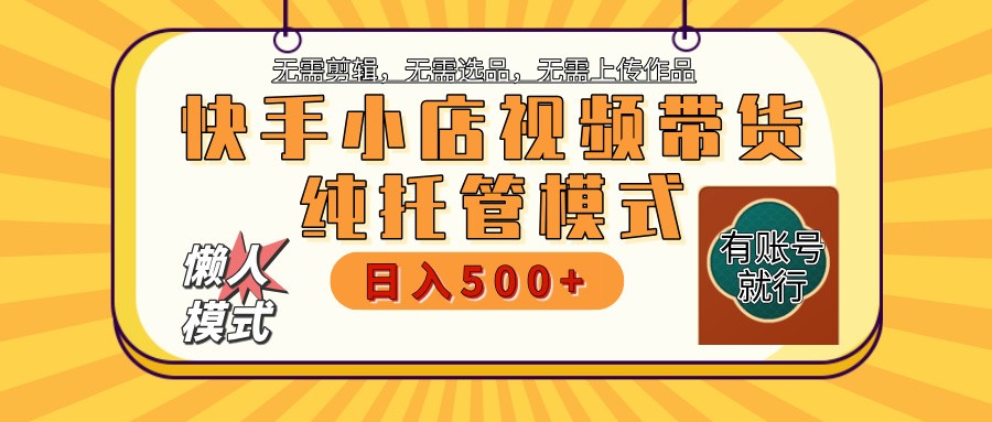 快手小店托管带货 2025新风口 批量自动剪辑爆款 月入5000+ 上不封顶 - 福缘创业网
