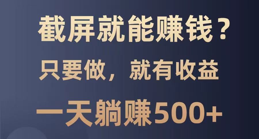 截屏就能赚钱？0门槛，只要做，100%有收益的一个项目，一天躺赚500+ - 福缘创业网