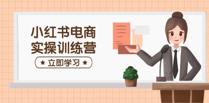 小红书电商实操训练营：涵盖开店、选品、笔记制作等，助你快速上手 - 福缘创业网