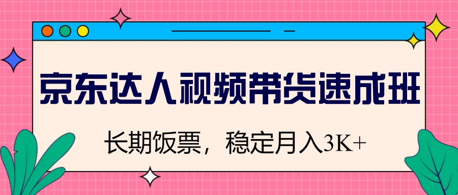 京东达人视频带货速成班，长期饭票，稳定月入3K - 福缘创业网