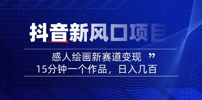 2025抖音新风口项目：感人绘画新赛道变现，15分钟一个作品，日入几百 - 中创网