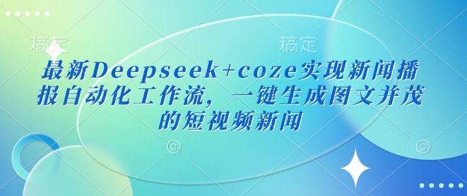 最新Deepseek+coze实现新闻播报自动化工作流，一键生成图文并茂的短视频新闻 - 冒泡网赚