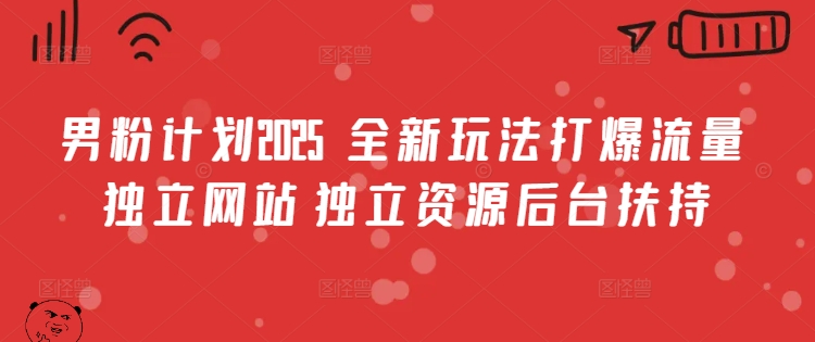 男粉计划2025  全新玩法打爆流量 独立网站 独立资源后台扶持 - 冒泡网赚