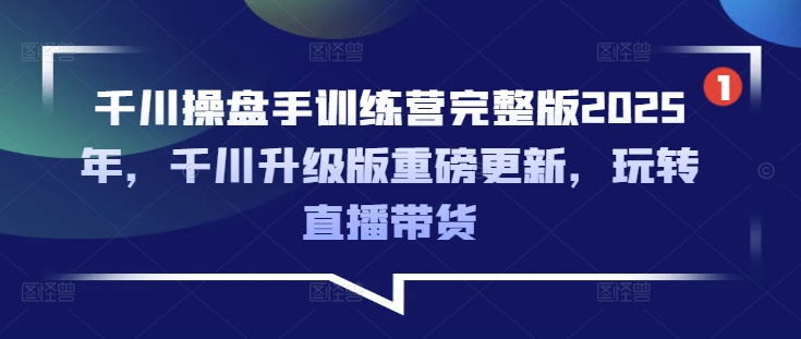 千川操盘手训练营完整版2025年，千川升级版重磅更新，玩转直播带货 - 冒泡网赚