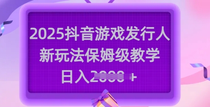 2025抖音游戏发行人新玩法，保姆级教学，日入多张 - 冒泡网赚