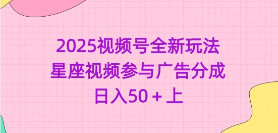 2025视频号全新玩法-星座视频参与广告分成，日入50+上 - 冒泡网赚