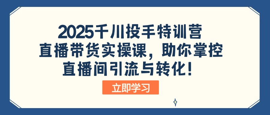 2025千川投手特训营：直播带货实操课，助你掌控直播间引流与转化！ - 中创网