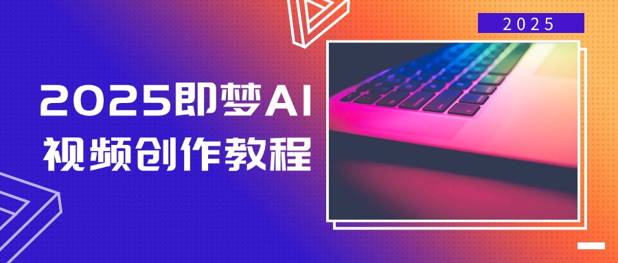 2025即梦AI视频创作教程，从零开始学做视频，文字图片生成视频轻松创作 - 中创网