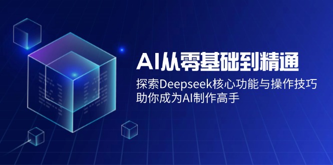 AI从零基础到精通：探索Deepseek核心功能与操作技巧，助你成为AI制作高手 - 中创网