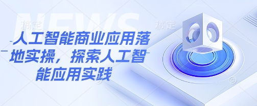 人工智能商业应用落地实操，探索人工智能应用实践 - 冒泡网赚