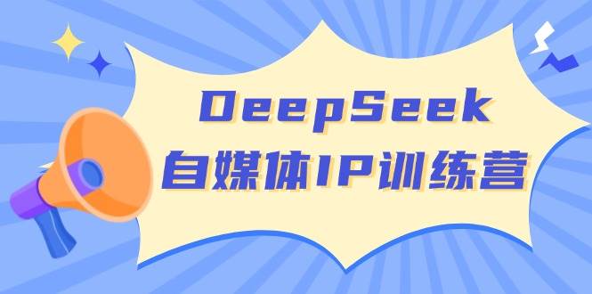 DeepSeek自媒体IP训练营，掌握四位定位法 长板变现模型 开启自媒体新篇章 - 福缘创业网