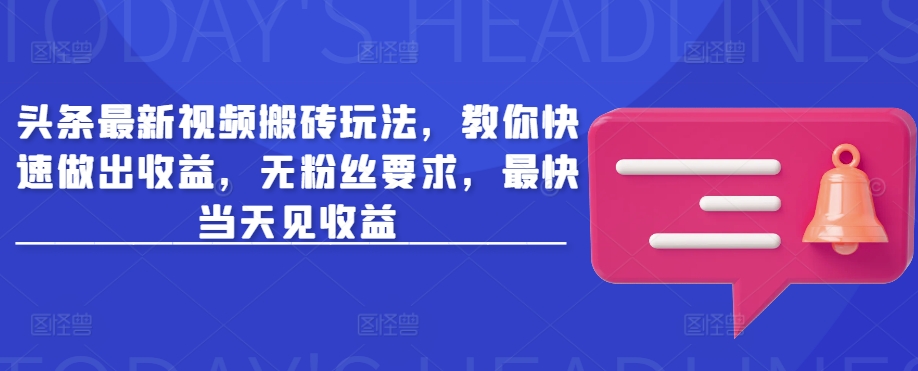 头条最新视频搬砖玩法，教你快速做出收益，无粉丝要求，最快当天见收益 - 冒泡网赚