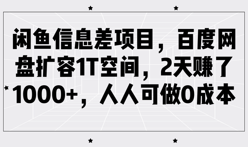 闲鱼信息差项目，百度网盘扩容1T空间，2天赚了1000+，人人可做0成本 - 福缘创业网