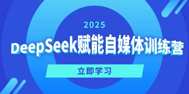DeepSeek赋能自媒体训练营，定位、变现、爆文全攻略！ - 福缘创业网