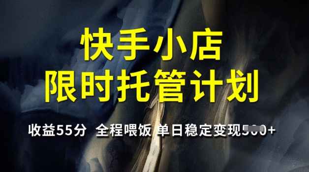 快手小店限时托管计划，收益55分，全程喂饭，单日稳定变现5张 - 冒泡网赚