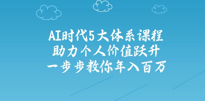 AI时代5大体系课程：助力个人价值跃升，一步步教你年入百万 - 中创网