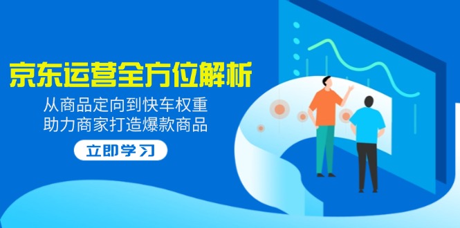 2025京东运营全方位解析：从商品定向到快车权重，助力商家打造爆款商品 - 中创网