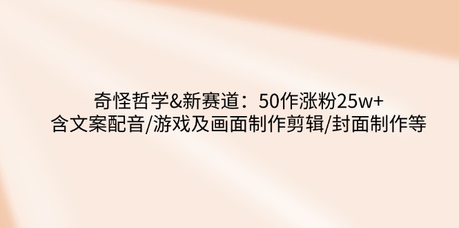 奇怪哲学-新赛道：50作涨粉25w+含文案配音/游戏及画面制作剪辑/封面制作等 - 中创网