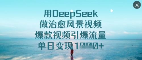 用DeepSeek做治愈风景视频，爆款视频引爆流量，单日变现多张 - 冒泡网赚
