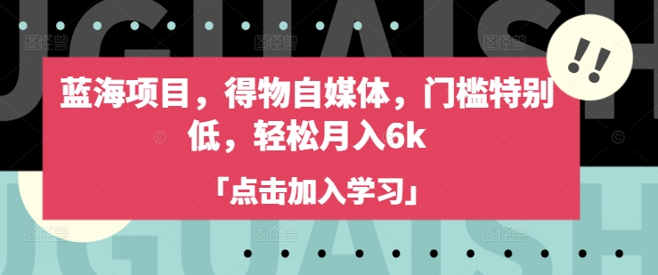 蓝海项目，得物自媒体，门槛特别低，轻松月入6k - 冒泡网赚