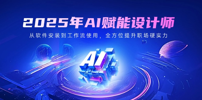 2025年AI赋能设计师：从软件安装到工作流使用，全方位提升职场硬实力 - 中创网