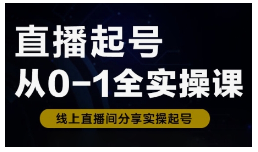 直播起号从0-1全实操课，新人0基础快速入门，0-1阶段流程化学习 - 冒泡网赚