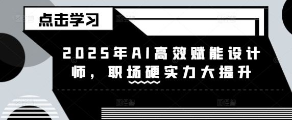 2025年AI高效赋能设计师，职场硬实力大提升 - 冒泡网赚