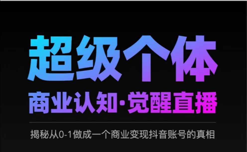 2025超级个体商业认知·觉醒直播，揭秘从0-1做成一个商业变现抖音账号的真相 - 冒泡网赚